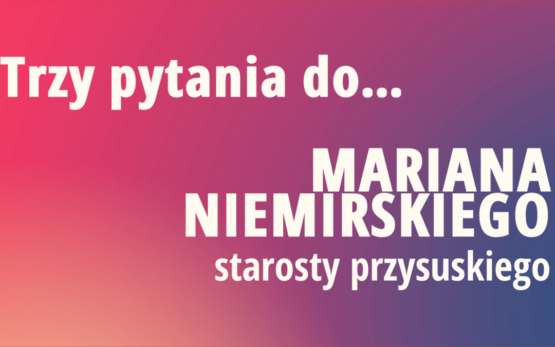 Trzy pytania do… Mariana Niemirskiego, starosty przysuskiego