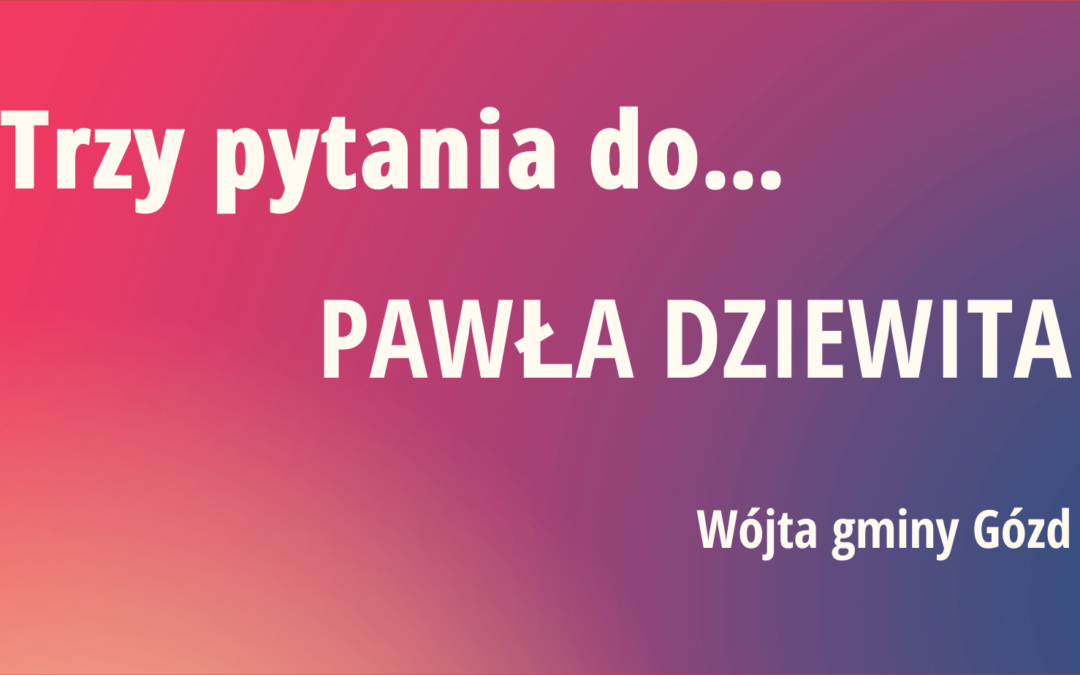 Trzy pytania do… Pawła Dziewita, wójta gminy Gózd